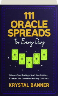 111 ORACLE SPREADS FOR EVERY DAY: Enhance Your Readings, Spark Your Intuition, & Deepen Your Connection with Any Card Deck