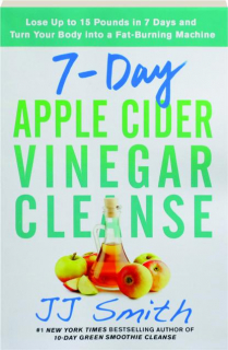 7-DAY APPLE CIDER VINEGAR CLEANSE: Lose Up to 15 Pounds in 7 Days and Turn Your Body into a Fat-Burning Machine