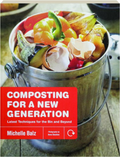 COMPOSTING FOR A NEW GENERATION: Latest Techniques for the Bin and Beyond