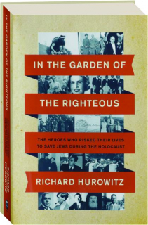 IN THE GARDEN OF THE RIGHTEOUS: The Heroes Who Risked Their Lives to Save Jews During the Holocaust