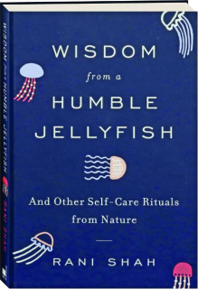 WISDOM FROM A HUMBLE JELLYFISH: And Other Self-Care Rituals from Nature
