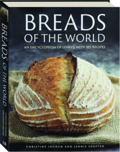 BREADS OF THE WORLD: An Encyclopedia of Loaves, with 100 Recipes