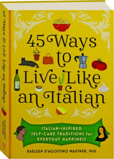 45 WAYS TO LIVE LIKE AN ITALIAN: Italian-Inspired Self-Care Traditions for Everyday Happiness