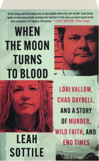 WHEN THE MOON TURNS TO BLOOD: Lori Vallow, Chad Daybell, and a Story of Murder, Wild Faith, and End Times