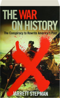 THE WAR ON HISTORY: The Conspiracy to Rewrite America's Past