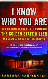 I KNOW WHO YOU ARE: How an Amateur DNA Sleuth Unmasked the Golden State Killer and Changed Crime Fighting Forever