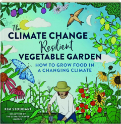 THE CLIMATE CHANGE-RESILIENT VEGETABLE GARDEN: How to Grow Food in a Changing Climate