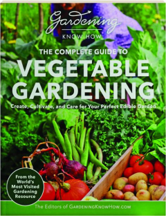 THE COMPLETE GUIDE TO VEGETABLE GARDENING: Create, Cultivate, and Care for Your Perfect Edible Garden