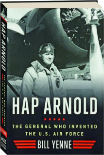 HAP ARNOLD: THE GENERAL WHO INVENTED THE U.S. AIR FORCE