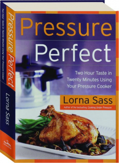 PRESSURE PERFECT: Two Hour Taste in Twenty Minutes Using Your Pressure Cooker