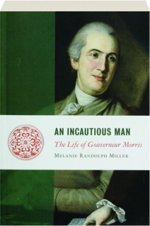 AN INCAUTIOUS MAN: The Life of Gouverneur Morris