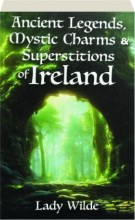 ANCIENT LEGENDS, MYSTIC CHARMS & SUPERSTITIONS OF IRELAND