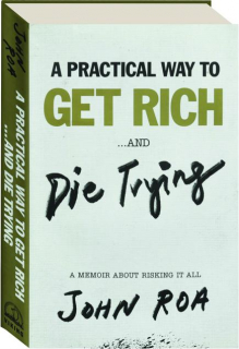 A PRACTICAL WAY TO GET RICH...AND DIE TRYING: A Memoir About Risking It All
