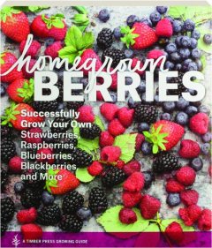 HOMEGROWN BERRIES: Successfully Grow Your Own Strawberries, Raspberries, Blueberries, Blackberries, and More