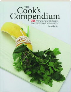 THE COOK'S COMPENDIUM: 265 Essential Tips, Techniques, Trade Secrets and Tasty Recipes