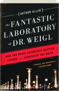 THE FANTASTIC LABORATORY OF DR. WEIGL: How Two Brave Scientists Battled Typhus and Sabotaged the Nazis