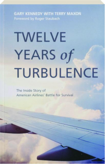 TWELVE YEARS OF TURBULENCE: The Inside Story of American Airlines' Battle for Survival
