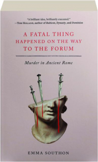 A FATAL THING HAPPENED ON THE WAY TO THE FORUM: Murder in Ancient Rome