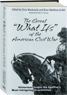 THE GREAT "WHAT IFS" OF THE AMERICAN CIVIL WAR: Historians Tackle the Conflict's Most Intriguing Possibilities