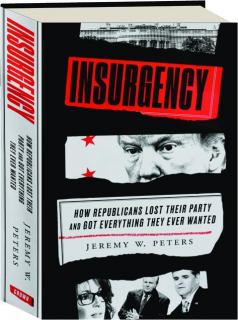 INSURGENCY: How Republicans Lost Their Party and Got Everything They Ever Wanted