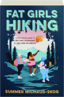FAT GIRLS HIKING: An Inclusive Guide to Getting Outdoors at Any Size or Ability