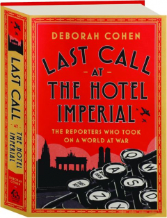 LAST CALL AT THE HOTEL IMPERIAL: The Reporters Who Took on a World at War