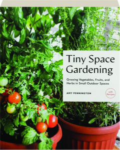 TINY SPACE GARDENING: Growing Vegetables, Fruits, and Herbs in Small Outdoor Spaces (with Recipes)