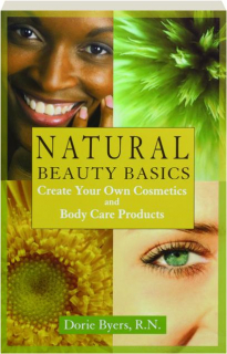 NATURAL BEAUTY BASICS: Create Your Own Cosmetics and Body Care Products