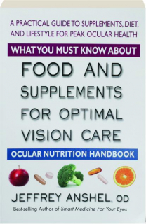 WHAT YOU MUST KNOW ABOUT FOOD AND SUPPLEMENTS FOR OPTIMAL VISION CARE: Ocular Nutrition Handbook