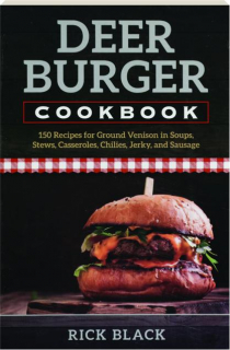 DEER BURGER COOKBOOK: 150 Recipes for Ground Venison in Soups, Stews, Casseroles, Chillies, Jerky, and Sausage