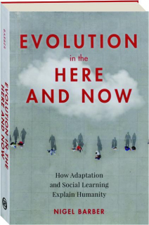 EVOLUTION IN THE HERE AND NOW: How Adaptation and Social Learning Explain Humanity