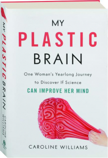 MY PLASTIC BRAIN: One Woman's Yearlong Journey to Discover If Science Can Improve Her Mind