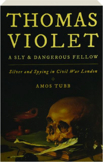 THOMAS VIOLET, A SLY & DANGEROUS FELLOW: Silver and Spying in Civil War London