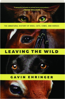 LEAVING THE WILD: The Unnatural History of Dogs, Cats, Cows, and Horses