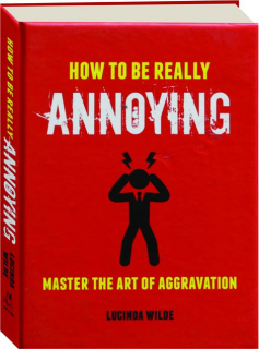 HOW TO BE REALLY ANNOYING: Master the Art of Aggravation