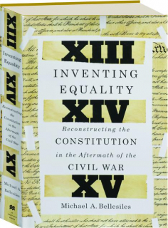 INVENTING EQUALITY: Reconstructing the Constitution in the Aftermath of the Civil War