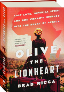 OLIVE THE LIONHEART: Lost Love, Imperial Spies, and One Woman's Journey into the Heart of Africa