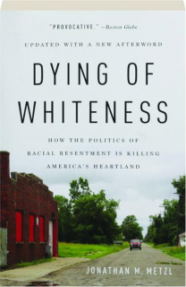 DYING OF WHITENESS: How the Politics of Racial Resentment Is Killing America's Heartland