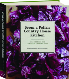 FROM A POLISH COUNTRY HOUSE KITCHEN: 90 Recipes for the Ultimate Comfort Food