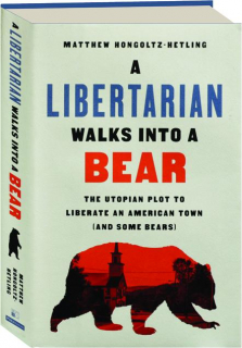 A LIBERTARIAN WALKS INTO A BEAR: The Utopian Plot to Liberate an American Town (and Some Bears)