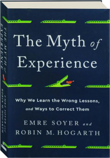 THE MYTH OF EXPERIENCE: Why We Learn the Wrong Lessons, and Ways to Correct Them