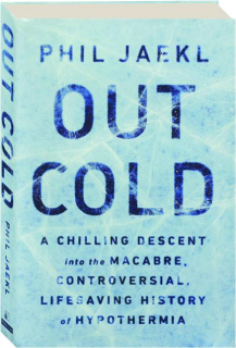 OUT COLD: A Chilling Descent into the Macabre, Controversial, Lifesaving History of Hypothermia