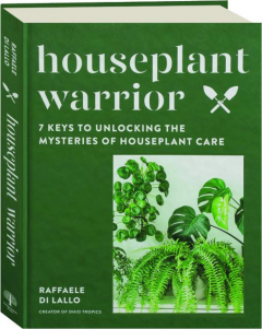HOUSEPLANT WARRIOR: 7 Keys to Unlocking the Mysteries of Houseplant Care