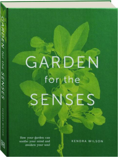 GARDEN FOR THE SENSES: How Your Garden Can Soothe Your Mind and Awaken Your Soul
