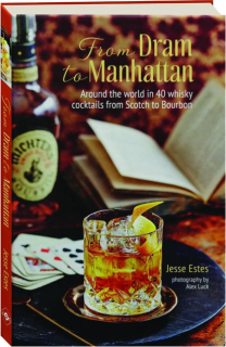 FROM DRAM TO MANHATTAN: Around the World in 40 Whisky Cocktails from Scotch to Bourbon