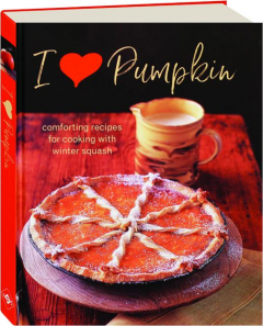 I HEART PUMPKIN: Comforting Recipes for Cooking with Winter Squash
