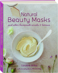 NATURAL BEAUTY MASKS: And Other Homemade Scrubs & Lotions