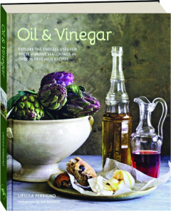 OIL & VINEGAR: Explore the Endless Uses for These Vibrant Seasonings in over 75 Delicious Recipes