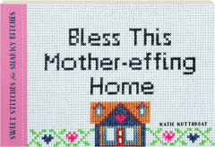 BLESS THIS MOTHER-EFFING HOME: Sweet Stitches for Snarky Bitches