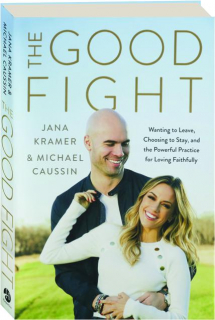 THE GOOD FIGHT: Wanting to Leave, Choosing to Stay, and the Powerful Practice for Loving Faithfully